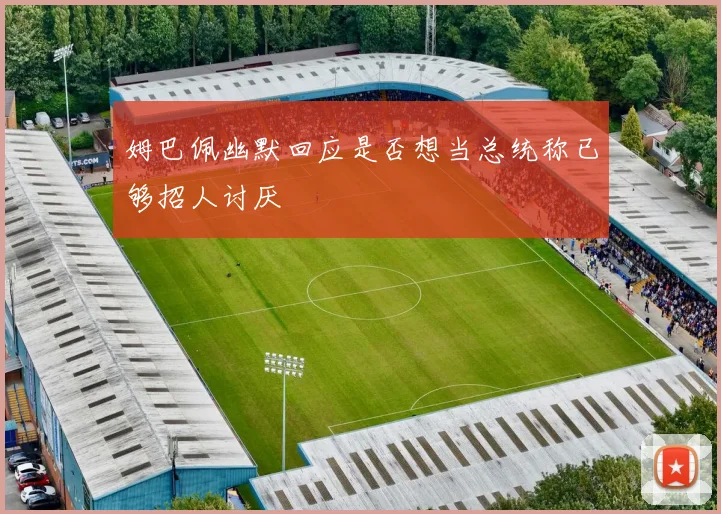 姆巴佩幽默回应是否想当总统称已够招人讨厌