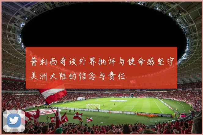 普利西奇谈外界批评与使命感坚守美洲大陆的信念与责任