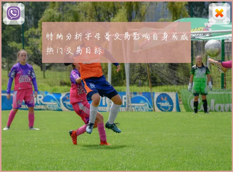 特纳分析字母哥交易影响自身或成热门交易目标