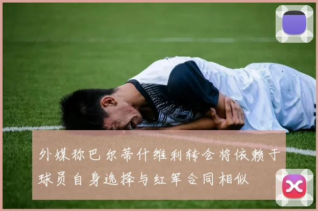 外媒称巴尔蒂什维利转会将依赖于球员自身选择与红军合同相似