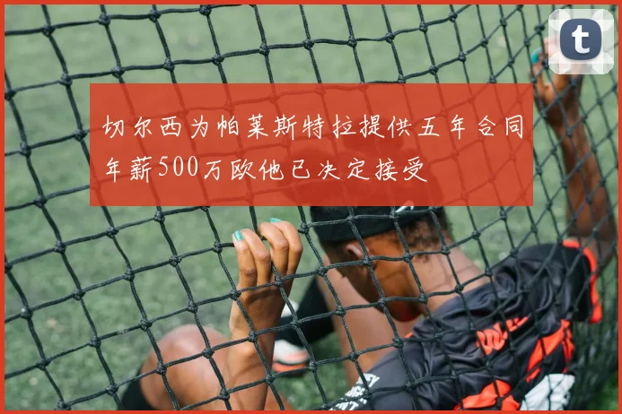 切尔西为帕莱斯特拉提供五年合同年薪500万欧他已决定接受
