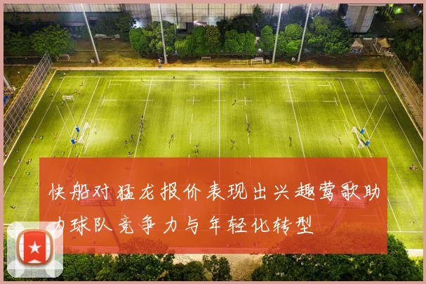 快船对猛龙报价表现出兴趣莺歌助力球队竞争力与年轻化转型