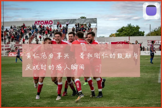 黄仁范分享兴慜哥和刚仁的鼓励与庆祝时的感人瞬间