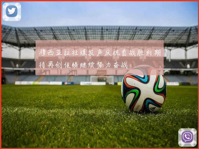 穆西亚拉社媒发声庆祝首战胜利期待再创佳绩继续努力奋战
